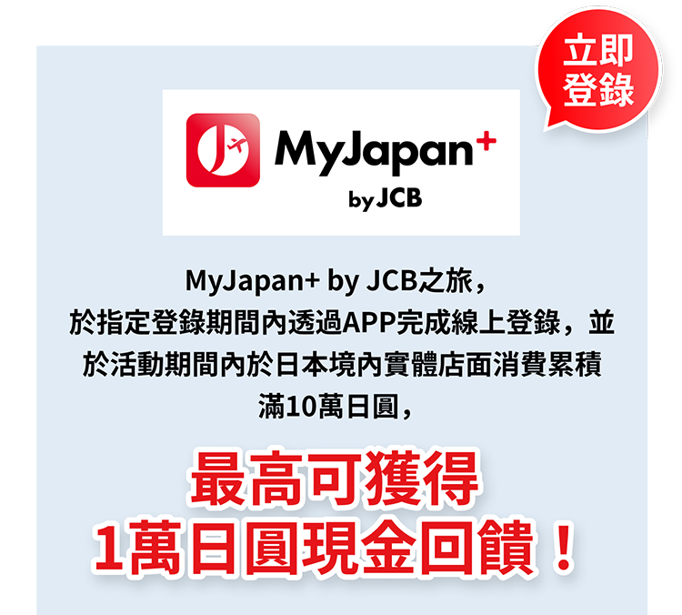 使用MyJapan+ by JCB旅遊，於日本全國實體加盟店累計消費滿100,000日圓，享10,000日圓現金回饋