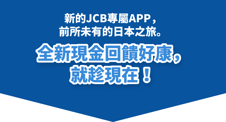 全新JCB專屬APP，開啟嶄新日本之旅。限時全新現金回饋機會。
